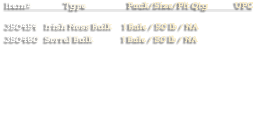 Item#                  Type                       Pack/Size/Plt Qty               UPC  350454    Irish Moss Bulk      1 Bale / 50 lb / NA 350460   Sorrel Bulk                1 Bale / 50 lb / NA
